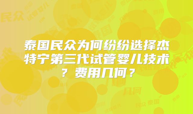 泰国民众为何纷纷选择杰特宁第三代试管婴儿技术？费用几何？