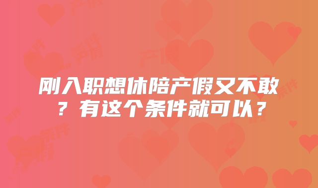 刚入职想休陪产假又不敢?有这个条件就可以?