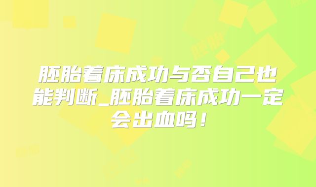 胚胎着床成功与否自己也能判断_胚胎着床成功一定会出血吗!
