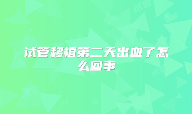 试管移植第二天出血了怎么回事