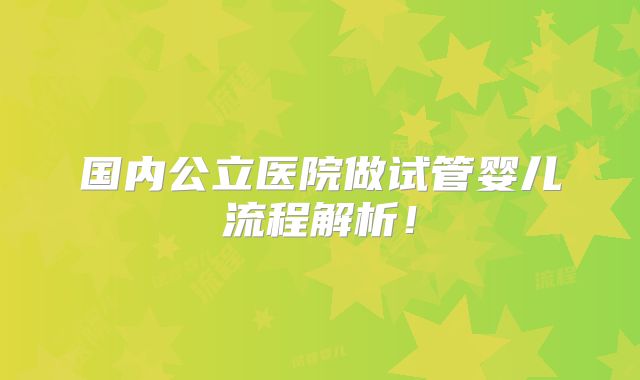 国内公立医院做试管婴儿流程解析!