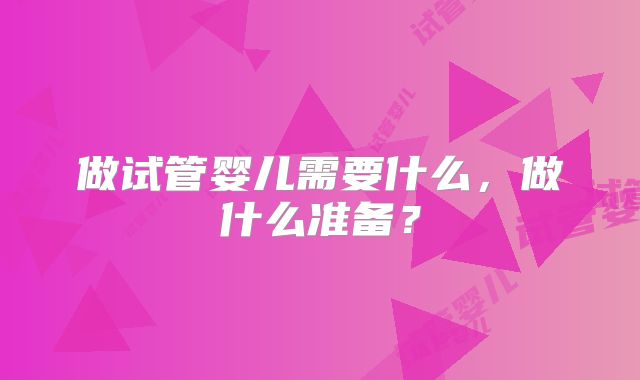 做试管婴儿需要什么，做什么准备？
