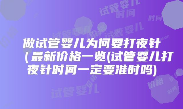 做试管婴儿为何要打夜针(最新价格一览(试管婴儿打夜针时间一定要准时吗)