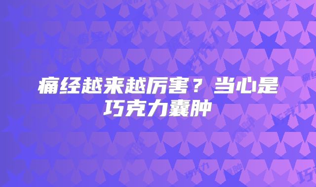 痛经越来越厉害？当心是巧克力囊肿