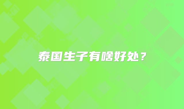 泰国生子有啥好处?