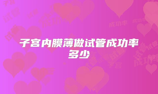 子宫内膜薄做试管成功率多少