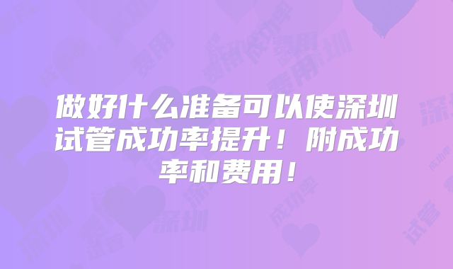 做好什么准备可以使深圳试管成功率提升！附成功率和费用！