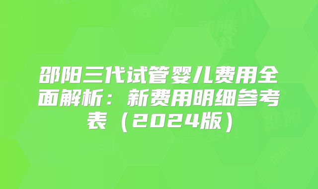 邵阳三代试管婴儿费用全面解析：新费用明细参考表（2024版）