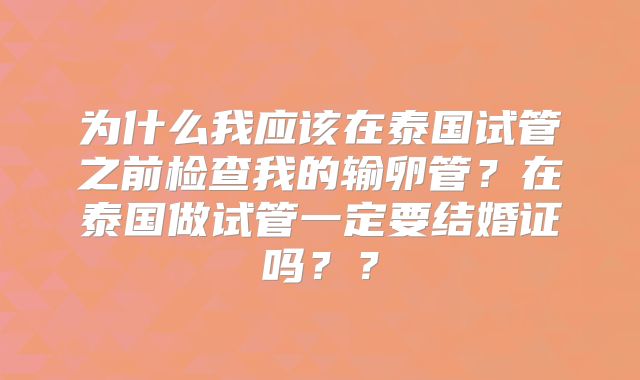 为什么我应该在泰国试管之前检查我的输卵管？在泰国做试管一定要结婚证吗？？