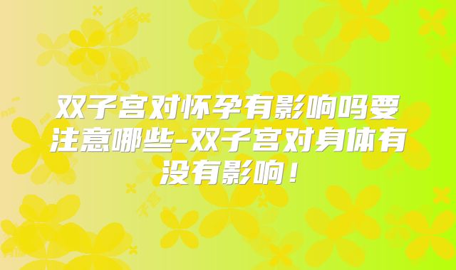 双子宫对怀孕有影响吗要注意哪些-双子宫对身体有没有影响！