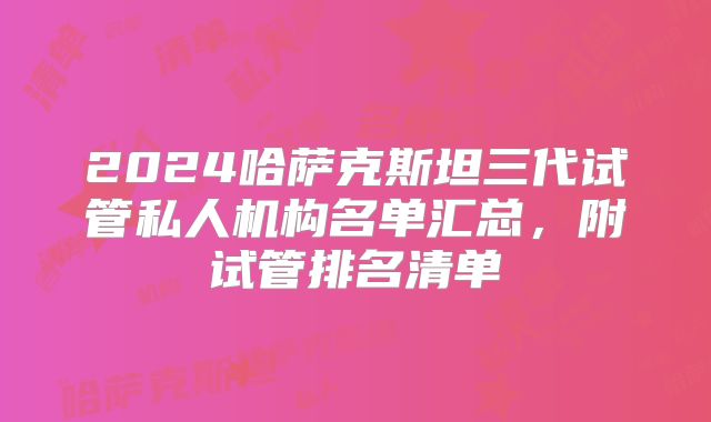 2024哈萨克斯坦三代试管私人机构名单汇总,附试管排名清单