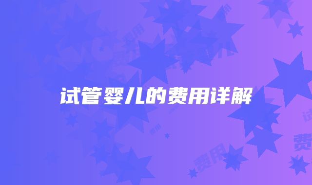 试管婴儿的费用详解