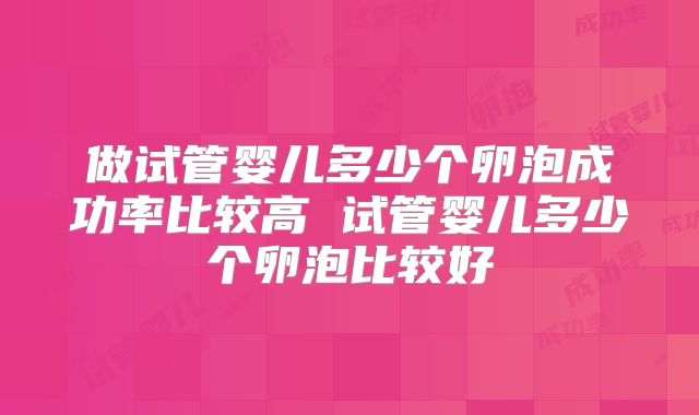 做试管婴儿多少个卵泡成功率比较高 试管婴儿多少个卵泡比较好