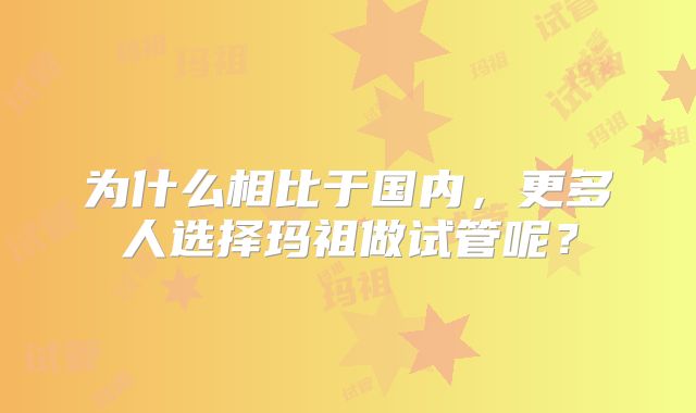 为什么相比于国内，更多人选择玛祖做试管呢？