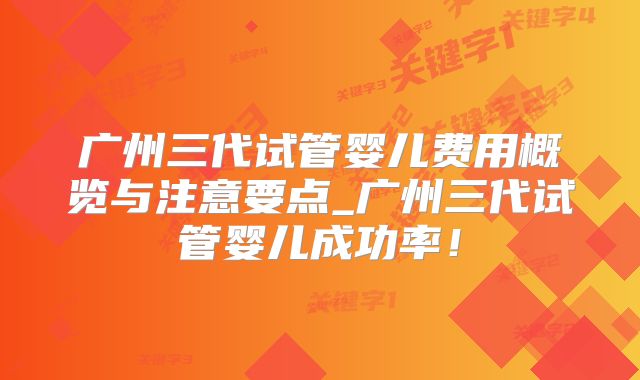 广州三代试管婴儿费用概览与注意要点_广州三代试管婴儿成功率！