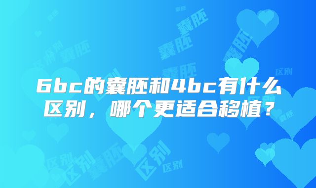 6bc的囊胚和4bc有什么区别,哪个更适合移植?