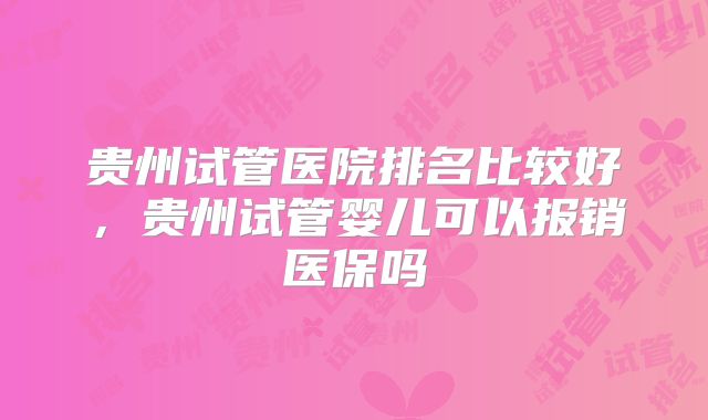 贵州试管医院排名比较好，贵州试管婴儿可以报销医保吗