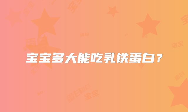 宝宝多大能吃乳铁蛋白？