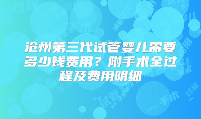 沧州第三代试管婴儿需要多少钱费用？附手术全过程及费用明细