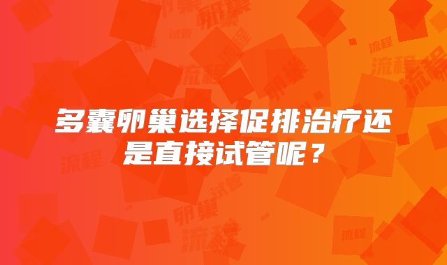 多囊卵巢选择促排治疗还是直接试管呢？