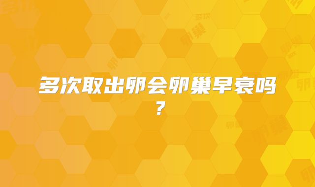 多次取出卵会卵巢早衰吗？
