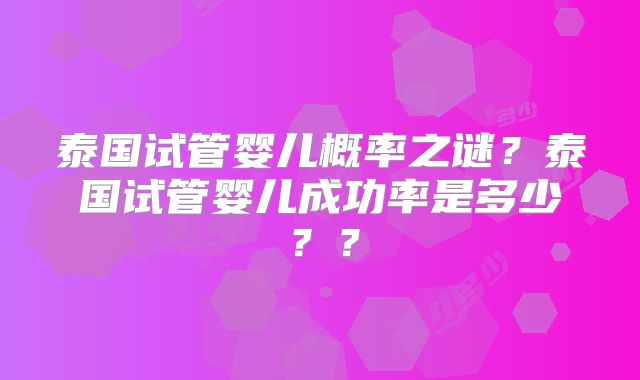 泰国试管婴儿概率之谜？泰国试管婴儿成功率是多少？？