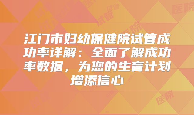 江门市妇幼保健院试管成功率详解：全面了解成功率数据，为您的生育计划增添信心