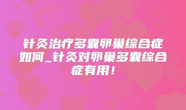 针灸治疗多囊卵巢综合症如何_针灸对卵巢多囊综合症有用!