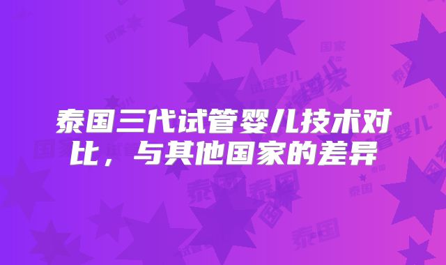 泰国三代试管婴儿技术对比，与其他国家的差异