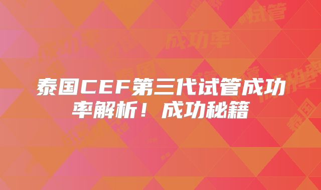 泰国CEF第三代试管成功率解析!成功秘籍
