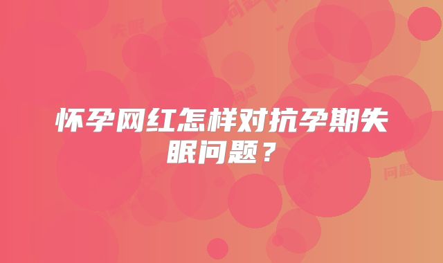 怀孕网红怎样对抗孕期失眠问题?