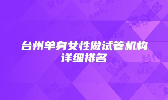 台州单身女性做试管机构详细排名