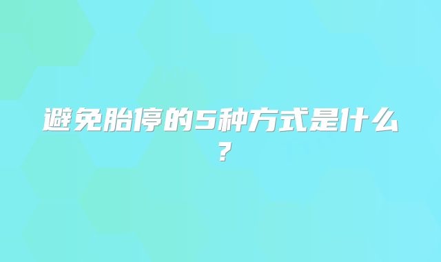 避免胎停的5种方式是什么？