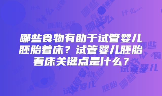 哪些食物有助于试管婴儿胚胎着床?试管婴儿胚胎着床关键点是什么?