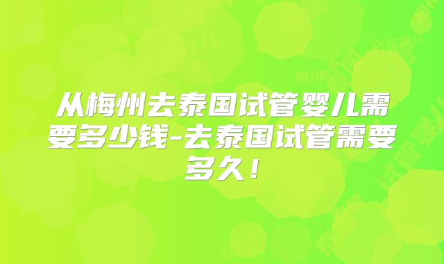 从梅州去泰国试管婴儿需要多少钱-去泰国试管需要多久!