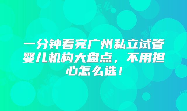 一分钟看完广州私立试管婴儿机构大盘点，不用担心怎么选！