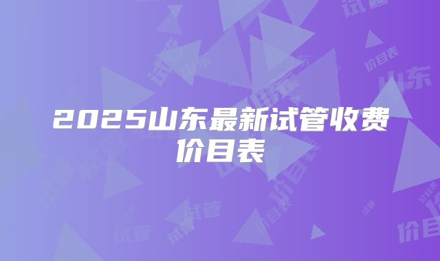 2025山东最新试管收费价目表