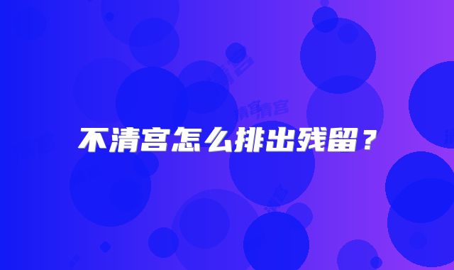 不清宫怎么排出残留?