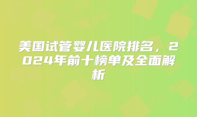 美国试管婴儿医院排名，2024年前十榜单及全面解析