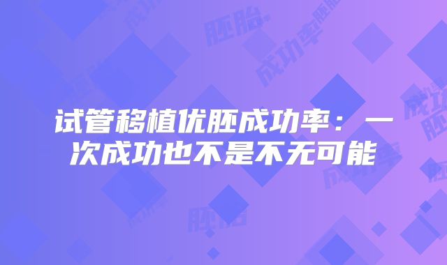 试管移植优胚成功率：一次成功也不是不无可能