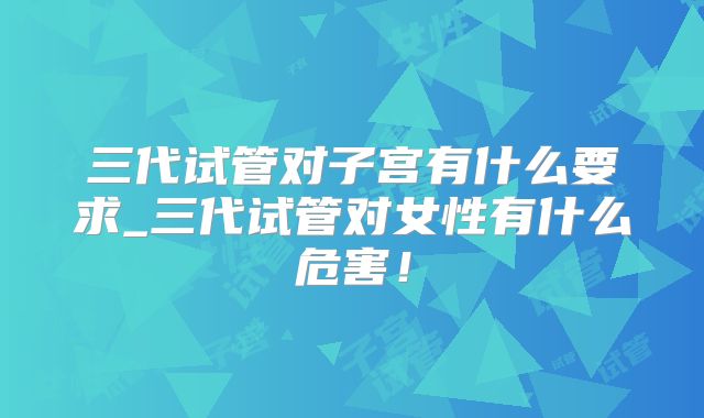 三代试管对子宫有什么要求_三代试管对女性有什么危害!