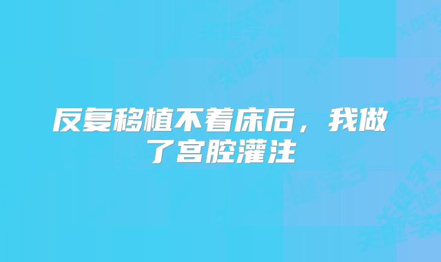 反复移植不着床后，我做了宫腔灌注