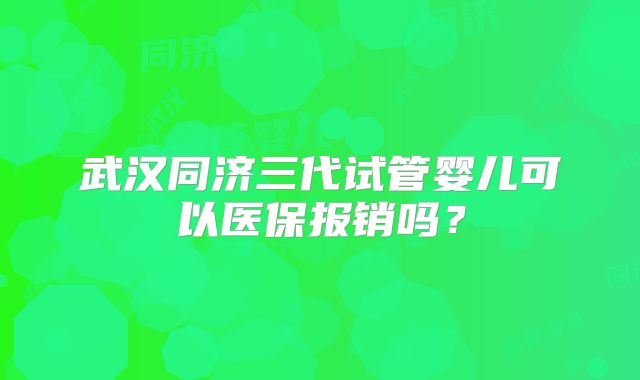 武汉同济三代试管婴儿可以医保报销吗?