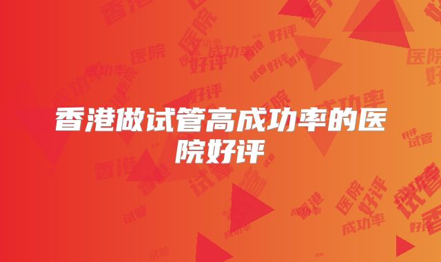 香港做试管高成功率的医院好评