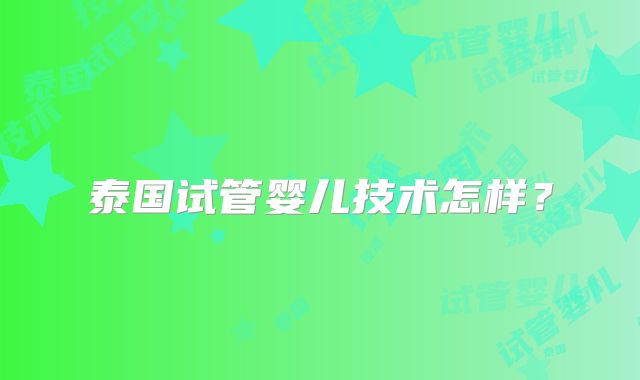 泰国试管婴儿技术怎样？