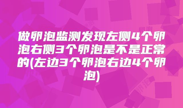 做卵泡监测发现左侧4个卵泡右侧3个卵泡是不是正常的(左边3个卵泡右边4个卵泡)