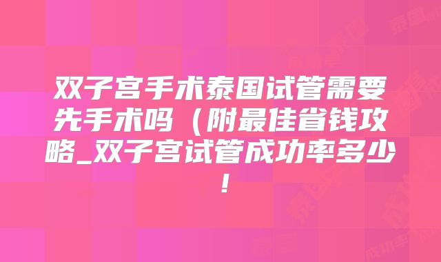 双子宫手术泰国试管需要先手术吗（附最佳省钱攻略_双子宫试管成功率多少！