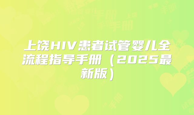 上饶HIV患者试管婴儿全流程指导手册（2025最新版）