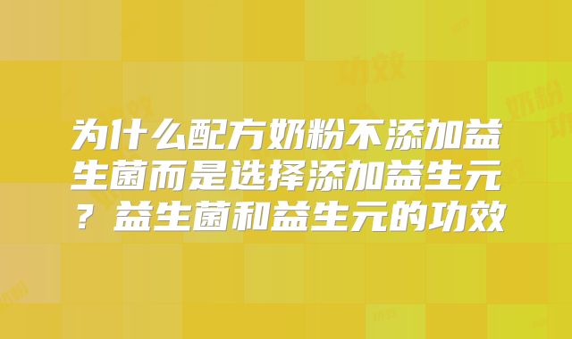 为什么配方奶粉不添加益生菌而是选择添加益生元？益生菌和益生元的功效