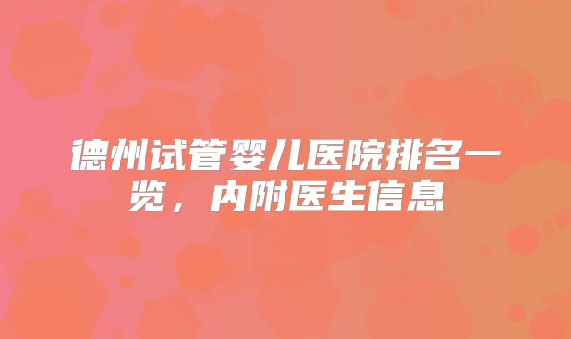 德州试管婴儿医院排名一览,内附医生信息